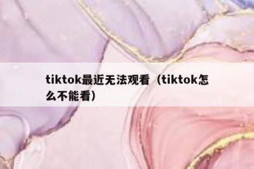 tiktok最近无法观看（tiktok怎么不能看）