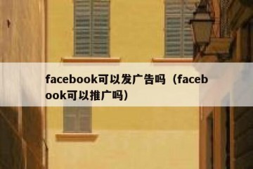 facebook可以发广告吗（facebook可以推广吗）
