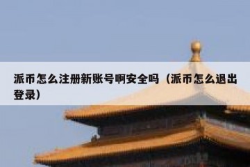派币怎么注册新账号啊安全吗（派币怎么退出登录）