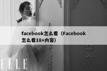 facebook怎么看（Facebook怎么看18+内容）