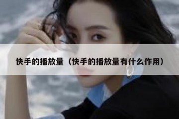 快手的播放量（快手的播放量有什么作用）