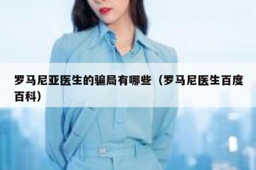 罗马尼亚医生的骗局有哪些（罗马尼医生百度百科）