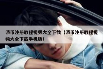 派币注册教程视频大全下载（派币注册教程视频大全下载手机版）