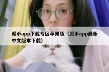 派币app下载专区苹果版（派币app最新中文版本下载）