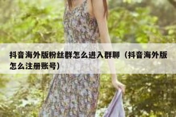 抖音海外版粉丝群怎么进入群聊（抖音海外版怎么注册账号）