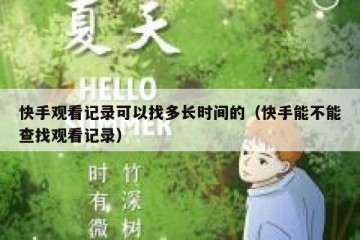 快手观看记录可以找多长时间的（快手能不能查找观看记录）