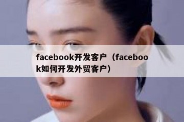 facebook开发客户（facebook如何开发外贸客户）