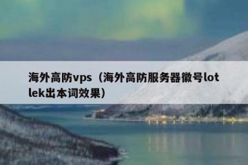 海外高防vps（海外高防服务器徽号lotlek出本词效果）
