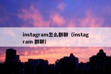 instagram怎么群聊（instagram 群聊）