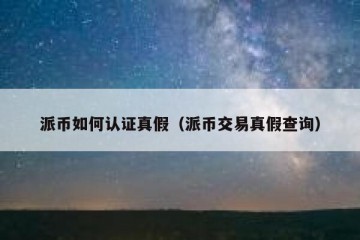 派币如何认证真假（派币交易真假查询）