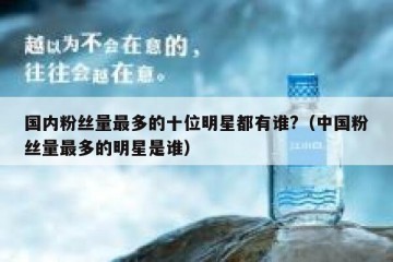 国内粉丝量最多的十位明星都有谁?（中国粉丝量最多的明星是谁）