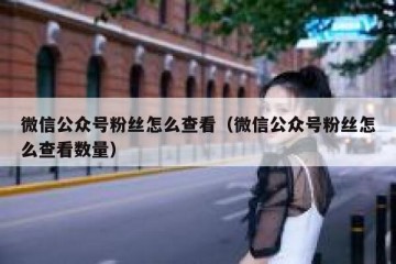 微信公众号粉丝怎么查看（微信公众号粉丝怎么查看数量）