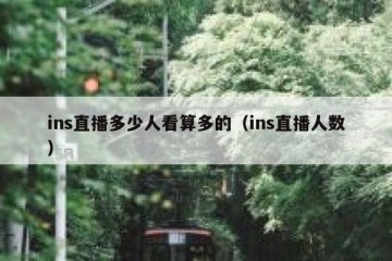 ins直播多少人看算多的（ins直播人数）