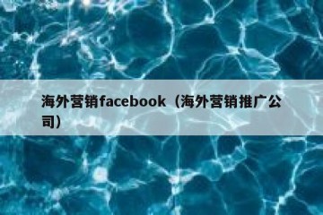 海外营销facebook（海外营销推广公司）