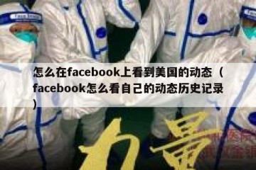 怎么在facebook上看到美国的动态（facebook怎么看自己的动态历史记录）