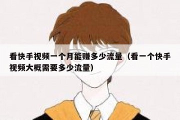 看快手视频一个月能赚多少流量（看一个快手视频大概需要多少流量）
