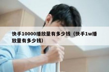 快手10000播放量有多少钱（快手1w播放量有多少钱）
