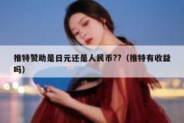 推特赞助是日元还是人民币??（推特有收益吗）
