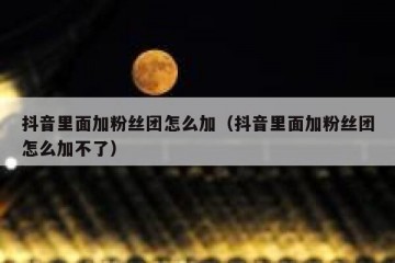 抖音里面加粉丝团怎么加（抖音里面加粉丝团怎么加不了）