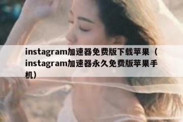 instagram加速器免费版下载苹果（instagram加速器永久免费版苹果手机）