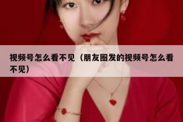 视频号怎么看不见（朋友圈发的视频号怎么看不见）
