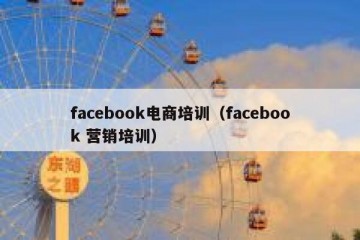 facebook电商培训（facebook 营销培训）