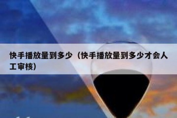 快手播放量到多少（快手播放量到多少才会人工审核）