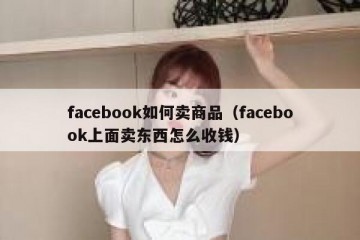 facebook如何卖商品（facebook上面卖东西怎么收钱）