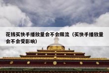 花钱买快手播放量会不会限流（买快手播放量会不会受影响）