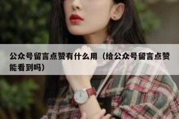 公众号留言点赞有什么用（给公众号留言点赞能看到吗）