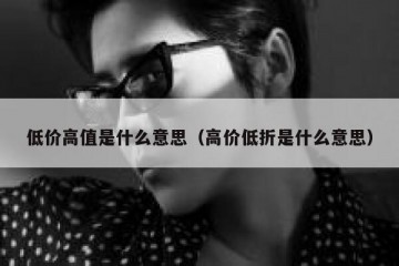 低价高值是什么意思（高价低折是什么意思）