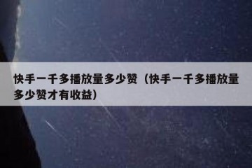 快手一千多播放量多少赞（快手一千多播放量多少赞才有收益）