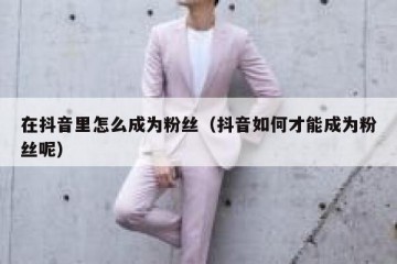 在抖音里怎么成为粉丝（抖音如何才能成为粉丝呢）