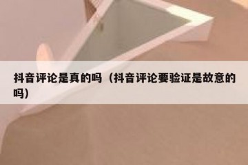 抖音评论是真的吗（抖音评论要验证是故意的吗）