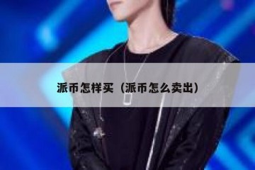 派币怎样买（派币怎么卖出）