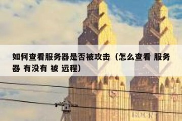 如何查看服务器是否被攻击（怎么查看 服务器 有没有 被 远程）