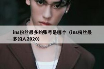 ins粉丝最多的账号是哪个（ins粉丝最多的人2020）