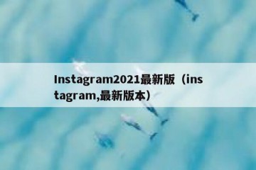 Instagram2021最新版（instagram,最新版本）