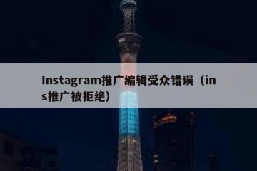 Instagram推广编辑受众错误（ins推广被拒绝）