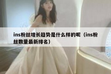 ins粉丝增长趋势是什么样的呢（ins粉丝数量最新排名）