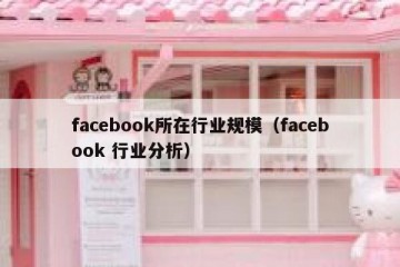 facebook所在行业规模（facebook 行业分析）