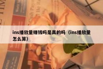 ins播放量赚钱吗是真的吗（ins播放量怎么算）