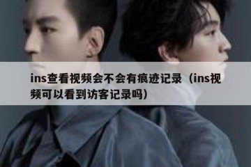 ins查看视频会不会有痕迹记录（ins视频可以看到访客记录吗）
