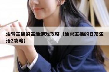 油管主播的生活游戏攻略（油管主播的日常生活2攻略）