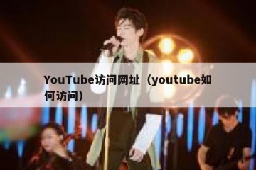 YouTube访问网址（youtube如何访问）