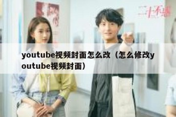 youtube视频封面怎么改（怎么修改youtube视频封面）