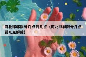 河北邯郸限号几点到几点（河北邯郸限号几点到几点解除）