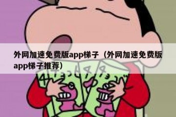 外网加速免费版app梯子（外网加速免费版app梯子推荐）