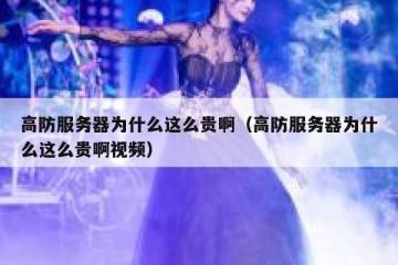 高防服务器为什么这么贵啊（高防服务器为什么这么贵啊视频）