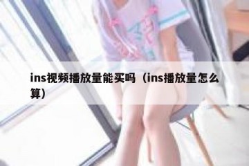 ins视频播放量能买吗（ins播放量怎么算）